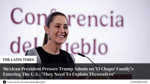 Mexican President Presses Trump Admin on 'El Chapo' Family's Entering The U.S.: 'They Need To Explain Themselves'