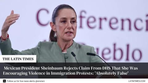 Mexican President Sheinbaum Rejects Claim From DHS That She Was Encouraging Violence in Immigration Protests: 'Absolutely False'