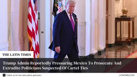 Trump Admin Reportedly Pressuring Mexico To Prosecute And Extradite Politicians Suspected Of Cartel Ties