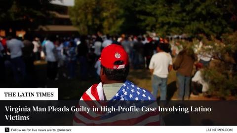 Virginia Man Pleads Guilty in High-Profile Case Involving Latino Victims
