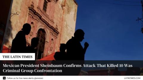 Mexican President Sheinbaum Confirms Attack That Killed 10 Was Criminal Group Confrontation