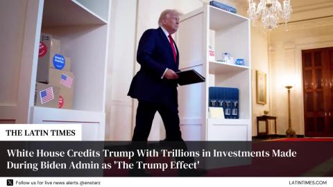 White House Credits Trump With Trillions in Investments Made During Biden Admin as 'The Trump Effect'