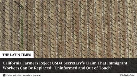 California Farmers Reject USDA Secretary's Claim That Immigrant Workers Can Be Replaced: 'Uninformed and Out of Touch'